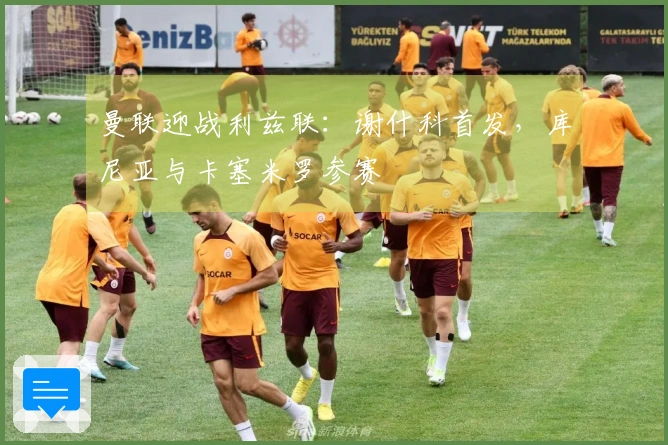 曼联迎战利兹联：谢什科首发，库尼亚与卡塞米罗参赛