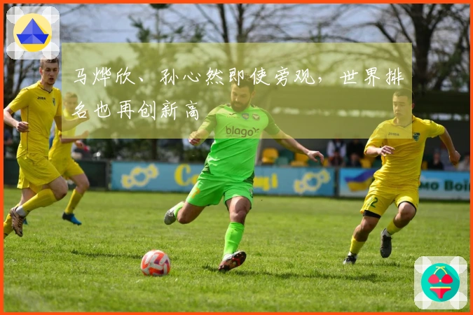 马烨欣、孙心然即使旁观，世界排名也再创新高
