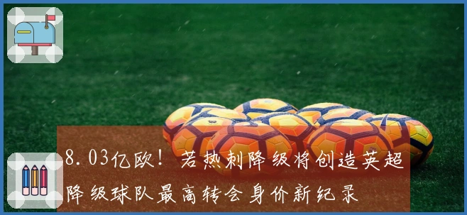 8.03亿欧！若热刺降级将创造英超降级球队最高转会身价新纪录