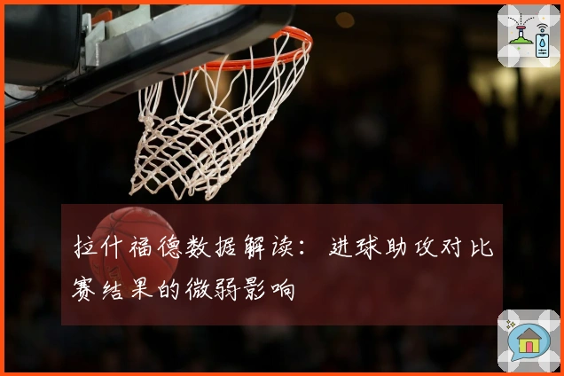 拉什福德数据解读：进球助攻对比赛结果的微弱影响