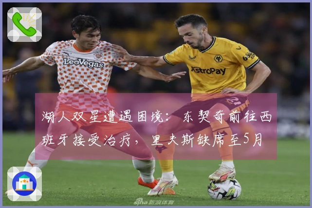 湖人双星遭遇困境：东契奇前往西班牙接受治疗，里夫斯缺席至5月