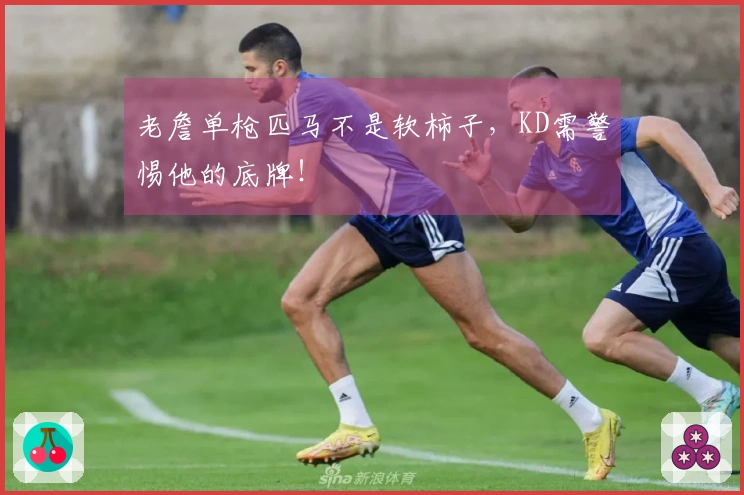 老詹单枪匹马不是软柿子，KD需警惕他的底牌！