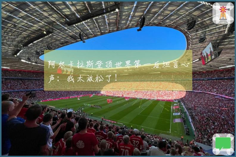 阿尔卡拉斯登顶世界第一后坦言心声：我太放松了！