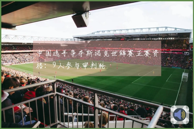 中国选手争夺斯诺克世锦赛正赛资格：9人参与审判轮