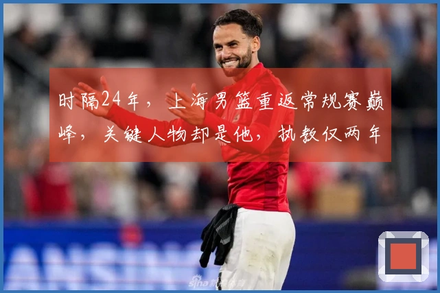 时隔24年，上海男篮重返常规赛巅峰，关键人物却是他，执教仅两年