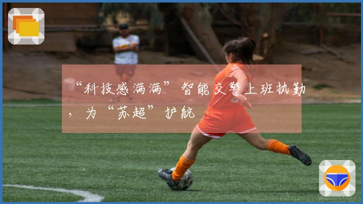 “科技感满满”智能交警上班执勤，为“苏超”护航