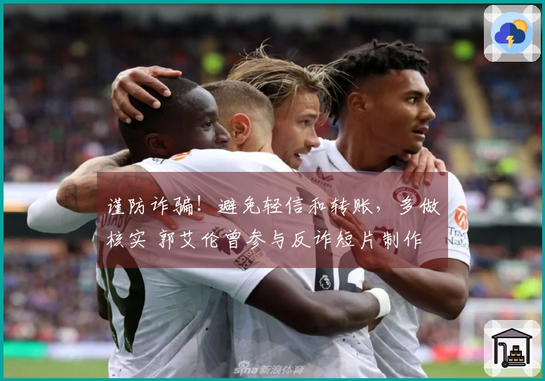 谨防诈骗！避免轻信和转账，多做核实 郭艾伦曾参与反诈短片制作