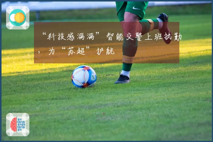 “科技感满满”智能交警上班执勤，为“苏超”护航