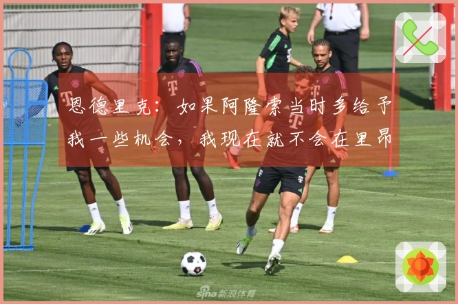 恩德里克：如果阿隆索当时多给予我一些机会，我现在就不会在里昂如此快乐