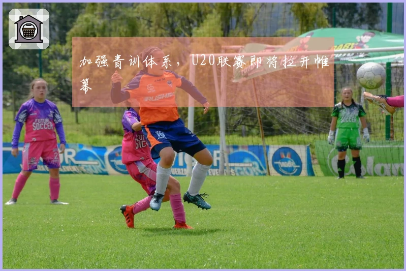 加强青训体系，U20联赛即将拉开帷幕