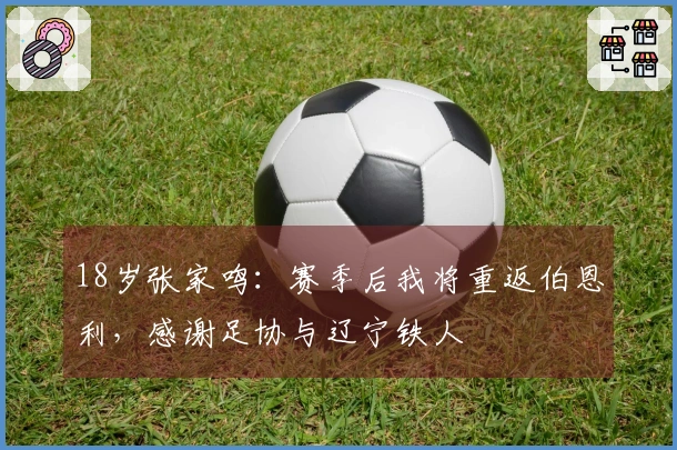 18岁张家鸣：赛季后我将重返伯恩利，感谢足协与辽宁铁人