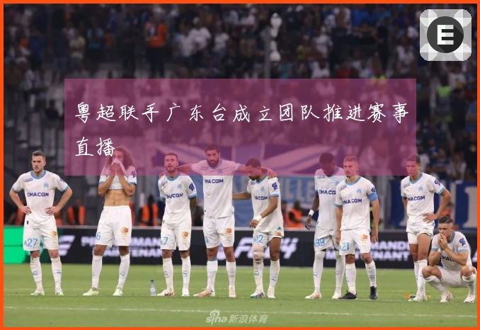粤超联手广东台成立团队推进赛事直播