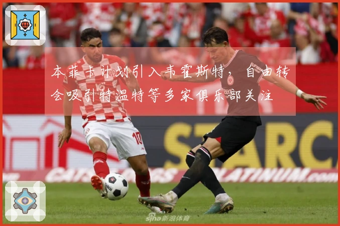 本菲卡计划引入韦霍斯特，自由转会吸引特温特等多家俱乐部关注