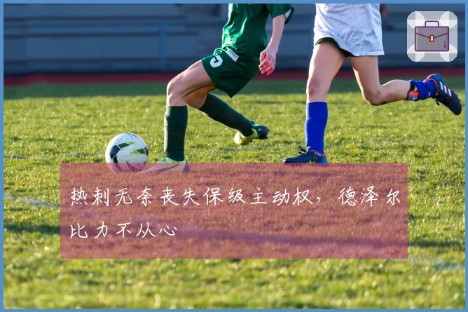 热刺无奈丧失保级主动权，德泽尔比力不从心