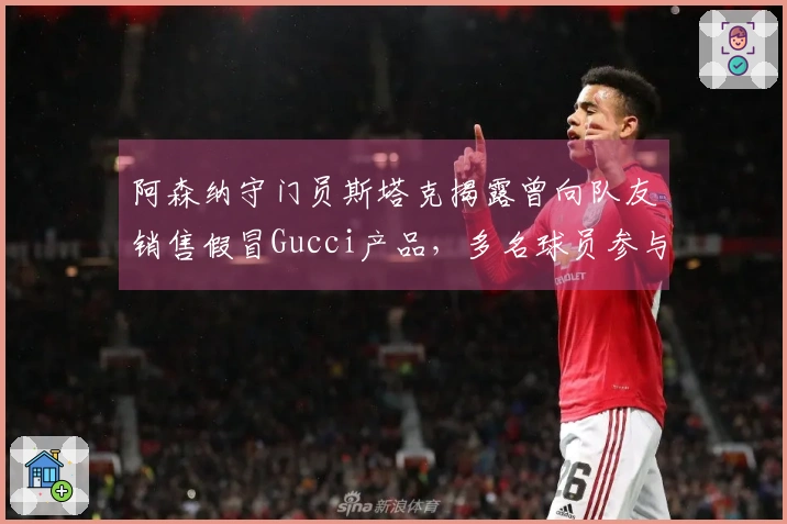 阿森纳守门员斯塔克揭露曾向队友销售假冒Gucci产品,多名球员参与购买