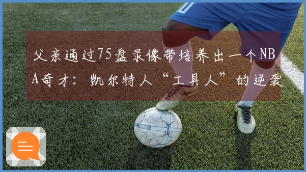 父亲通过75盘录像带培养出一个NBA奇才：凯尔特人“工具人”的逆袭之路