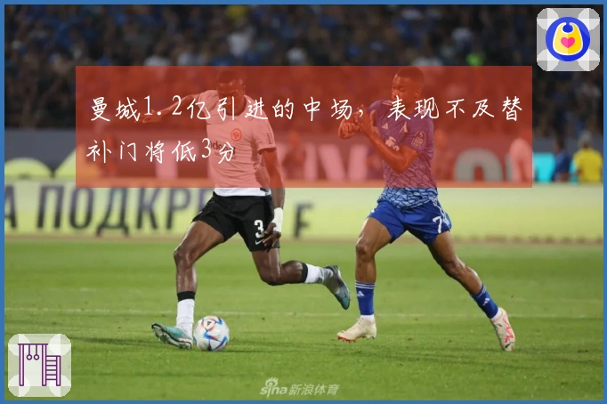 曼城1.2亿引进的中场，表现不及替补门将低3分