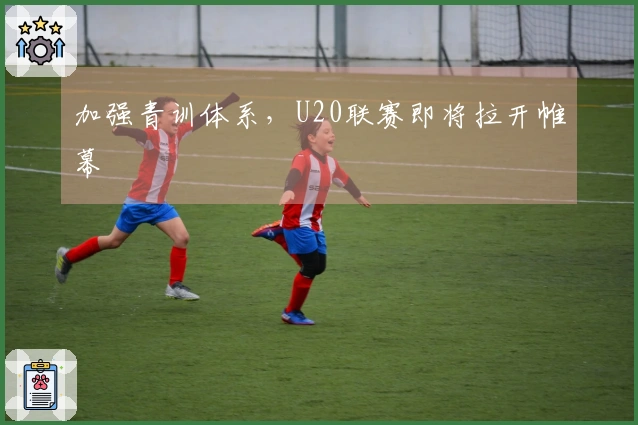加强青训体系，U20联赛即将拉开帷幕